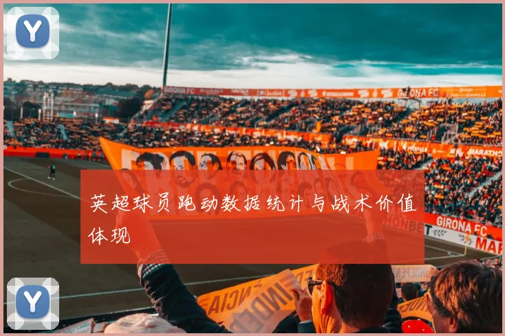 英超球员跑动数据统计与战术价值体现