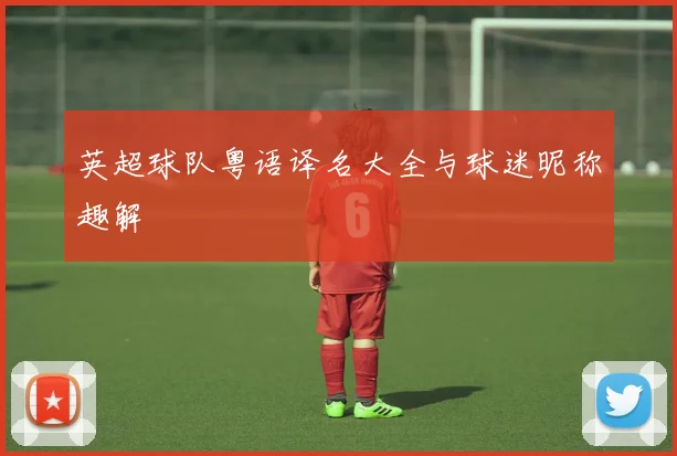 英超球队粤语译名大全与球迷昵称趣解