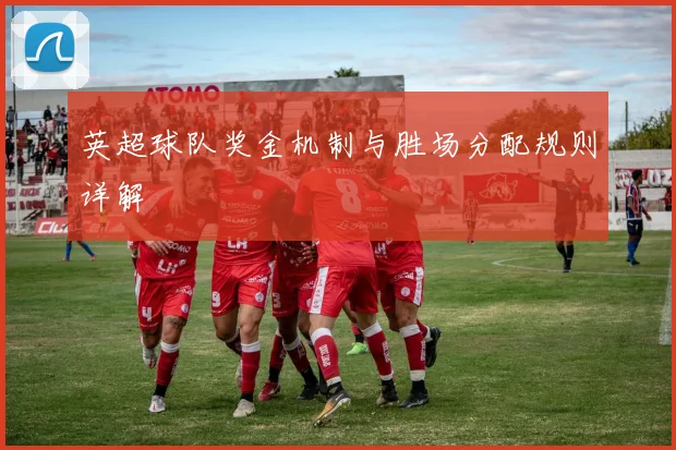英超球队奖金机制与胜场分配规则详解