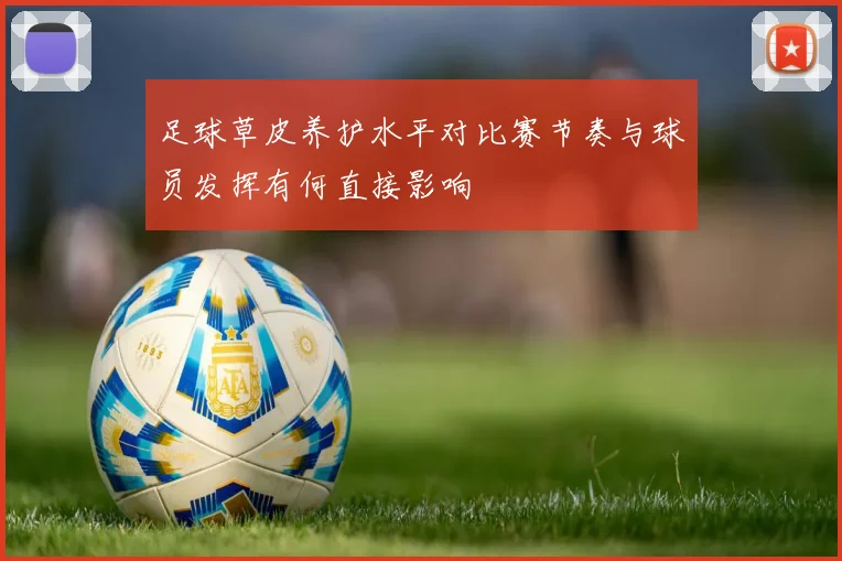 足球草皮养护水平对比赛节奏与球员发挥有何直接影响