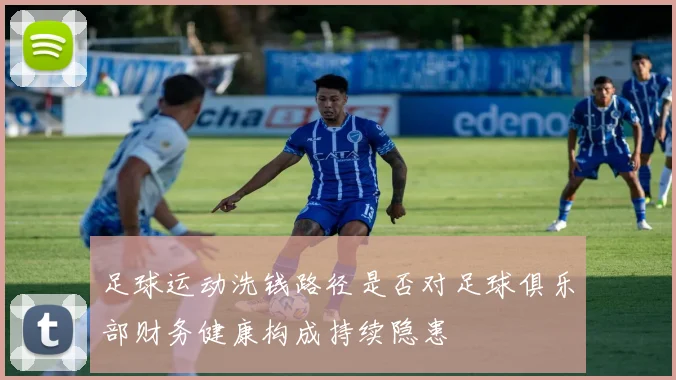 足球运动洗钱路径是否对足球俱乐部财务健康构成持续隐患